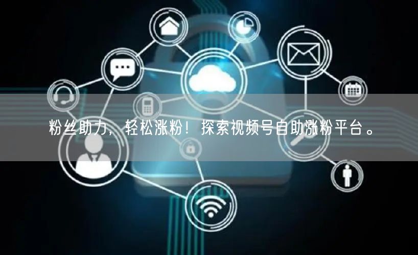 粉丝助力，轻松涨粉！探索视频号自助涨粉平