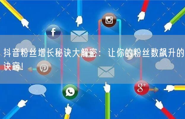 抖音粉丝增长秘诀大解密：让你的粉丝数飙升的诀窍！