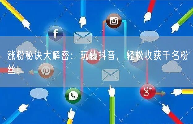 涨粉秘诀大解密：玩转抖音，轻松收获千名粉丝！