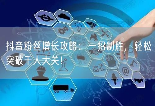 抖音粉丝增长攻略：一招制胜，轻松突破千人