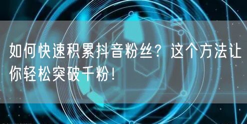 如何快速积累抖音粉丝？这个方法让你轻松突