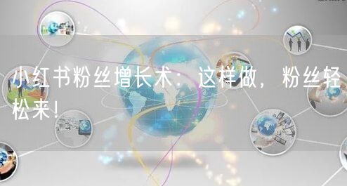 小红书粉丝增长术：这样做，粉丝轻松来！