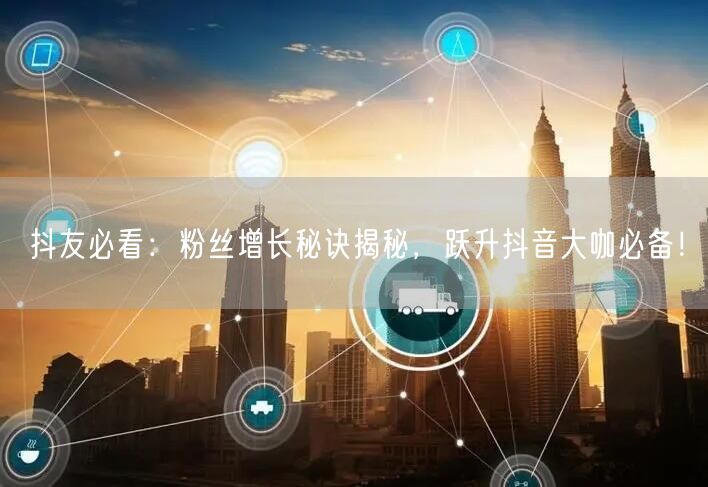 抖友必看：粉丝增长秘诀揭秘，跃升抖音大咖