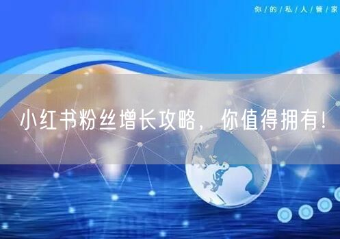 小红书粉丝增长攻略，你值得拥有！