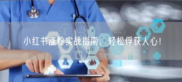 小红书涨粉实战指南，轻松俘获人心！