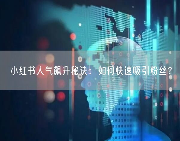 小红书人气飙升秘诀：如何快速吸引粉丝？