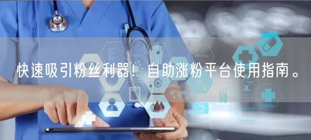 快速吸引粉丝利器！自助涨粉平台使用指南。