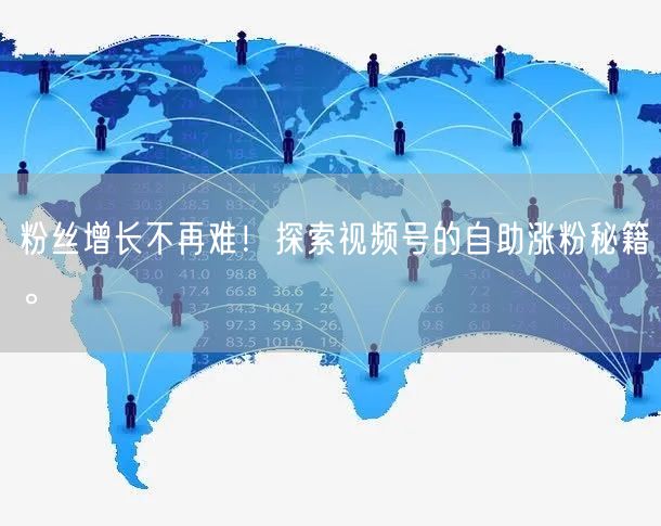 粉丝增长不再难！探索视频号的自助涨粉秘籍