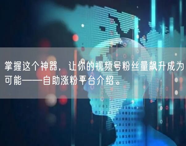 掌握这个神器，让你的视频号粉丝量飙升成为