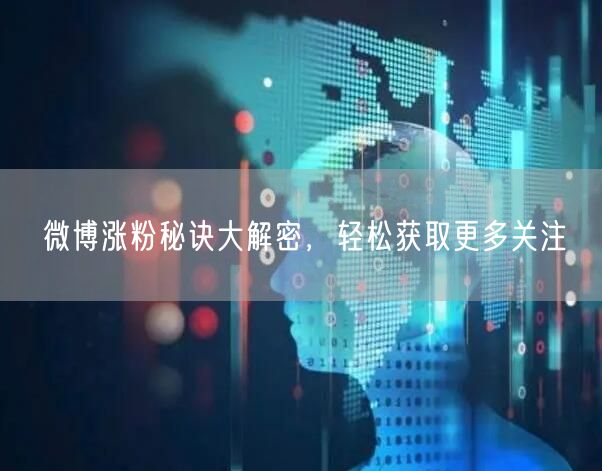 微博涨粉秘诀大解密，轻松获取更多关注