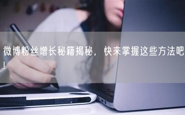 微博粉丝增长秘籍揭秘，快来掌握这些方法吧