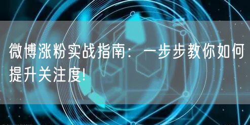微博涨粉实战指南：一步步教你如何提升关注