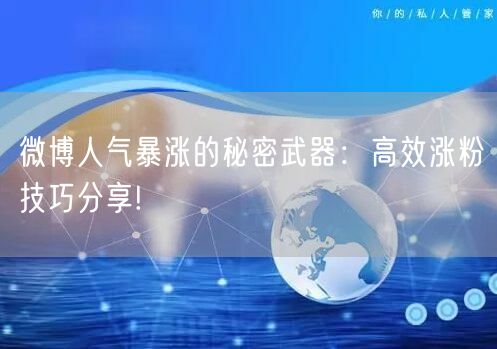 微博人气暴涨的秘密武器：高效涨粉技巧分享