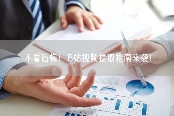 不看后悔！B站视频提取指南来袭！