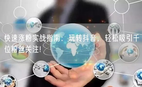 快速涨粉实战指南：玩转抖音，轻松吸引千位粉丝关注!