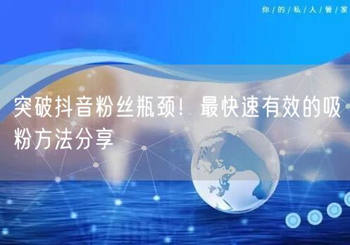 突破抖音粉丝瓶颈！最快速有效的吸粉方法分