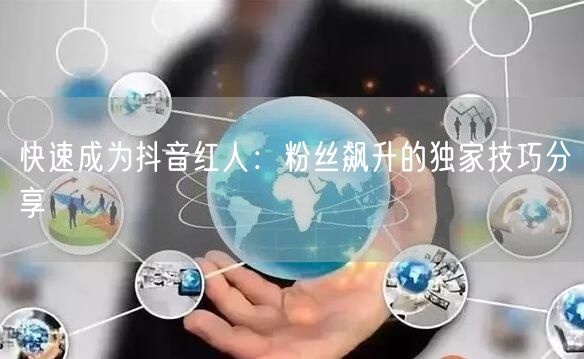 快速成为抖音红人：粉丝飙升的独家技巧分享