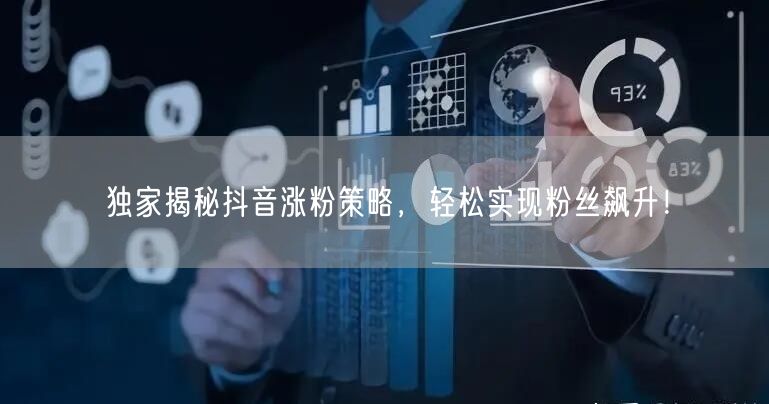 独家揭秘抖音涨粉策略，轻松实现粉丝飙升！