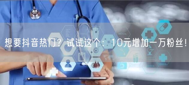 想要抖音热门？试试这个：10元增加一万粉