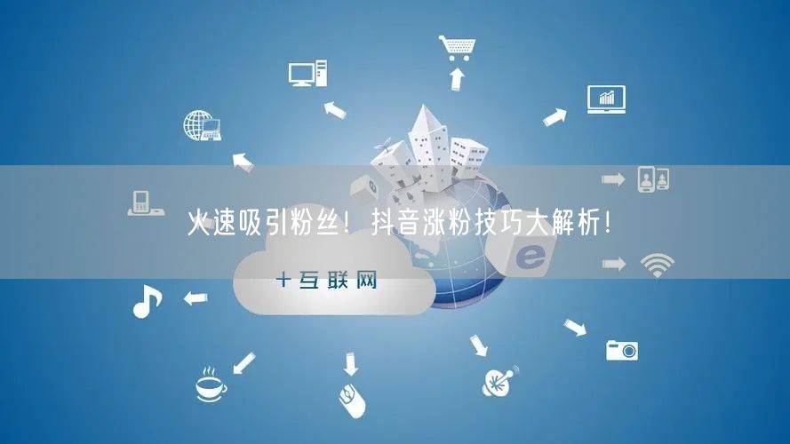 火速吸引粉丝！抖音涨粉技巧大解析！