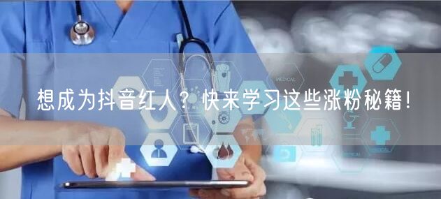 想成为抖音红人？快来学习这些涨粉秘籍！