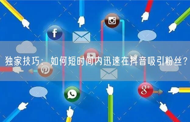 独家技巧：如何短时间内迅速在抖音吸引粉丝