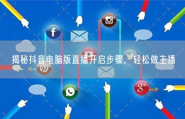 揭秘抖音电脑版直播开启步骤，轻松做主播