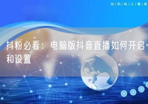 抖粉必看：电脑版抖音直播如何开启和设置