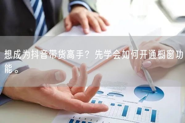 想成为抖音带货高手？先学会如何开通橱窗功