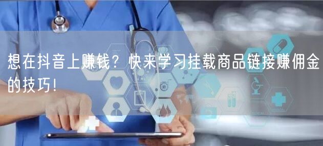 想在抖音上赚钱？快来学习挂载商品链接赚佣金的技巧！
