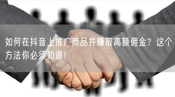 如何在抖音上推广商品并赚取高额佣金？这个
