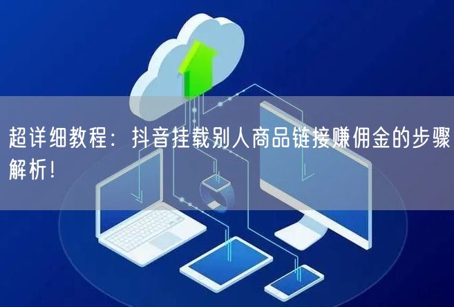 超详细教程：抖音挂载别人商品链接赚佣金的