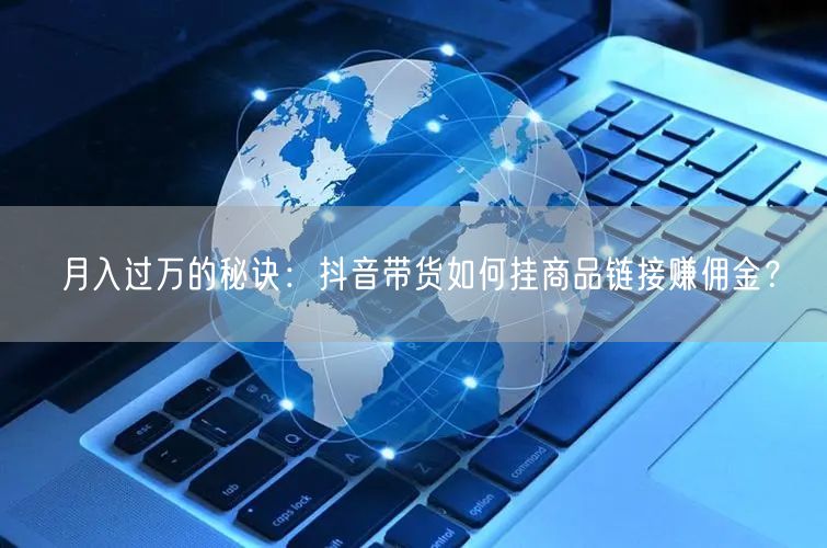 月入过万的秘诀：抖音带货如何挂商品链接赚