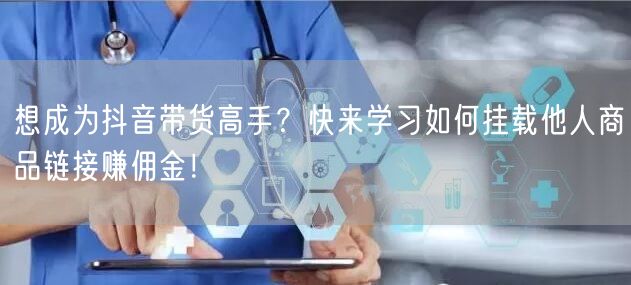 想成为抖音带货高手？快来学习如何挂载他人