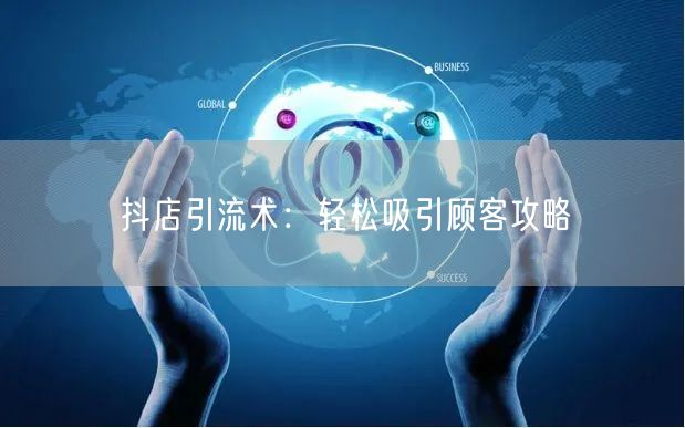 抖店引流术：轻松吸引顾客攻略