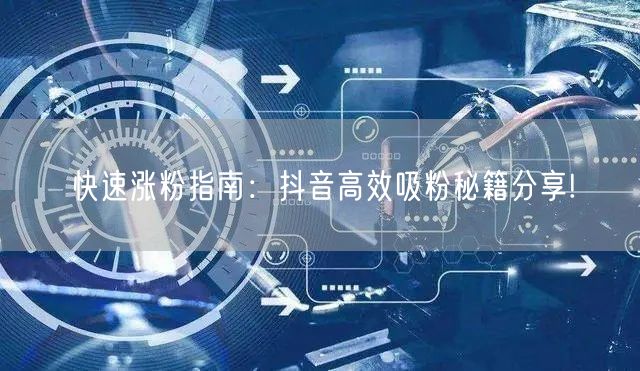 快速涨粉指南：抖音高效吸粉秘籍分享!