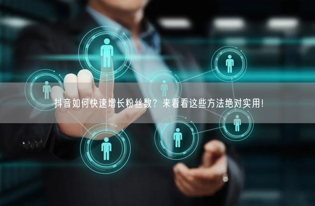 抖音如何快速增长粉丝数？来看看这些方法绝