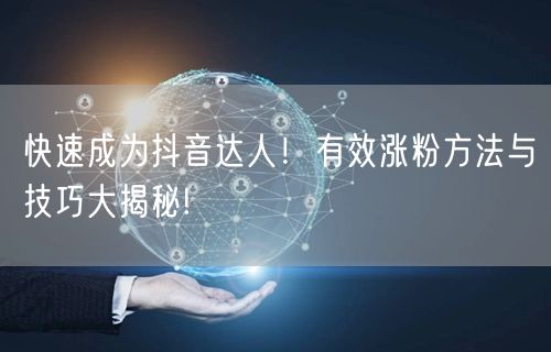快速成为抖音达人！有效涨粉方法与技巧大揭