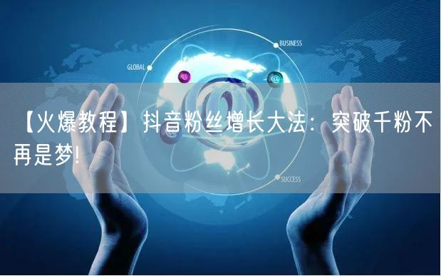 【火爆教程】抖音粉丝增长大法：突破千粉不