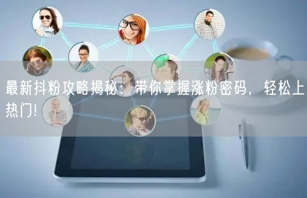 最新抖粉攻略揭秘：带你掌握涨粉密码，轻松