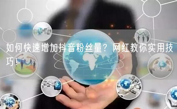 如何快速增加抖音粉丝量？网红教你实用技巧！