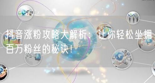 抖音涨粉攻略大解析：让你轻松坐拥百万粉丝的秘诀！