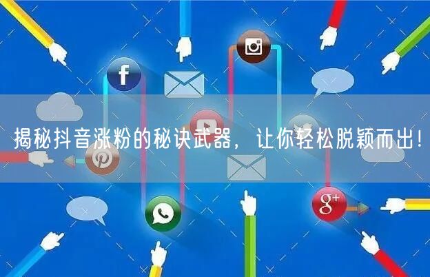 揭秘抖音涨粉的秘诀武器，让你轻松脱颖而出