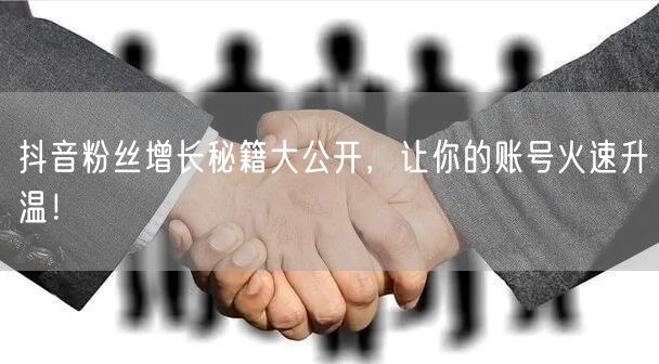抖音粉丝增长秘籍大公开，让你的账号火速升