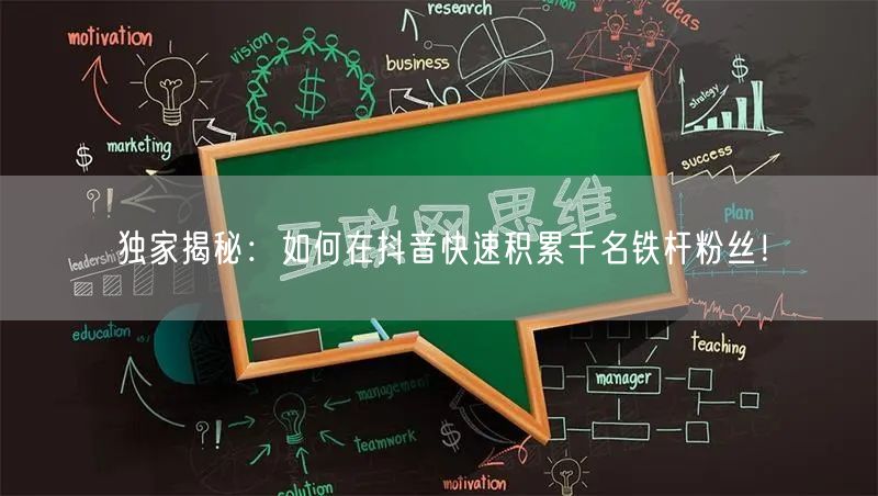 独家揭秘：如何在抖音快速积累千名铁杆粉丝！
