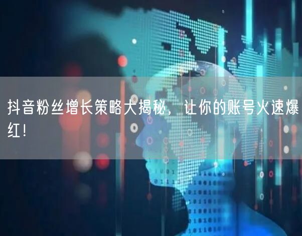 抖音粉丝增长策略大揭秘，让你的账号火速爆红！