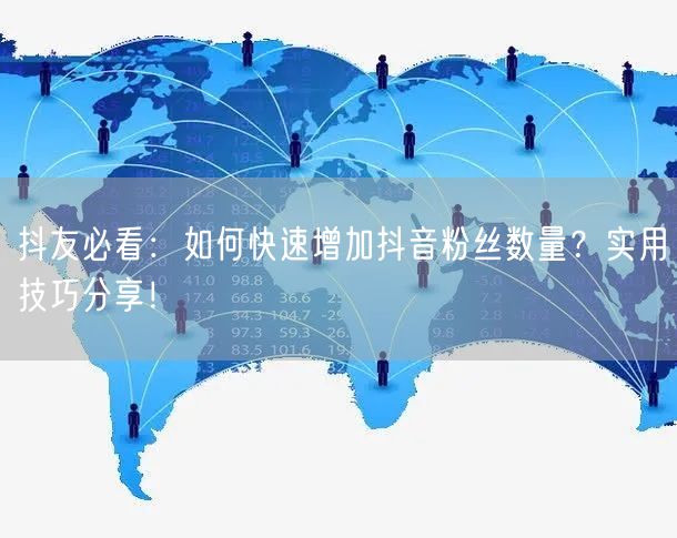 抖友必看：如何快速增加抖音粉丝数量？实用技巧分享！