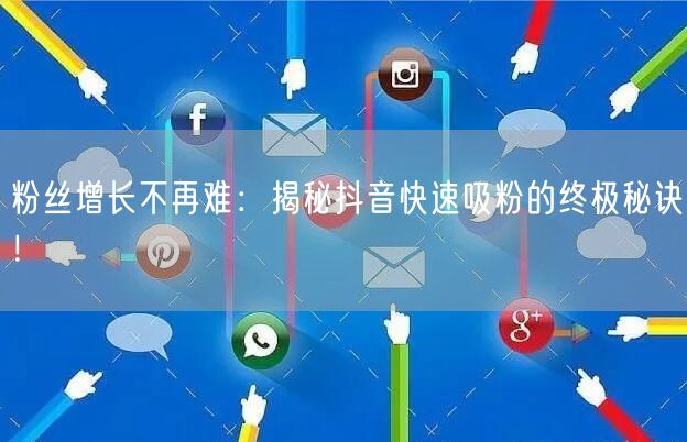 粉丝增长不再难：揭秘抖音快速吸粉的终极秘诀！