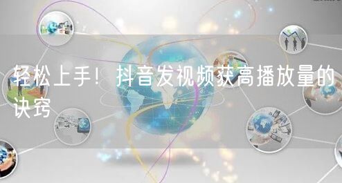 轻松上手！抖音发视频获高播放量的诀窍