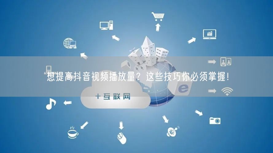 想提高抖音视频播放量？这些技巧你必须掌握！